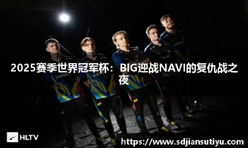 2025赛季世界冠军杯：BIG迎战NAVI的复仇战之夜