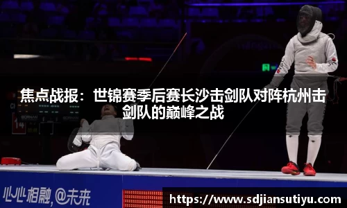 焦点战报：世锦赛季后赛长沙击剑队对阵杭州击剑队的巅峰之战