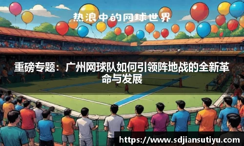 重磅专题：广州网球队如何引领阵地战的全新革命与发展
