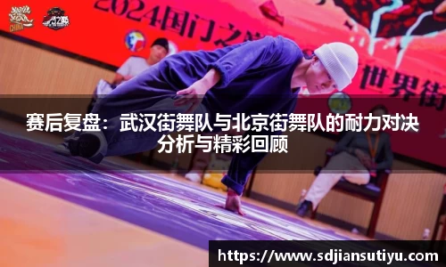 赛后复盘：武汉街舞队与北京街舞队的耐力对决分析与精彩回顾