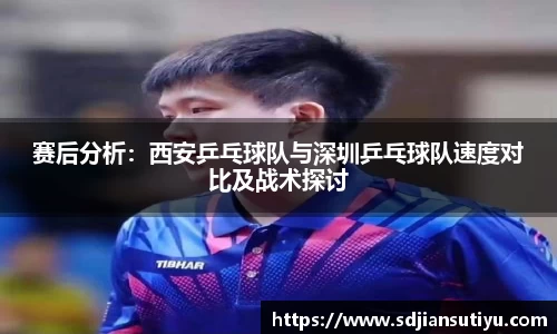 赛后分析：西安乒乓球队与深圳乒乓球队速度对比及战术探讨