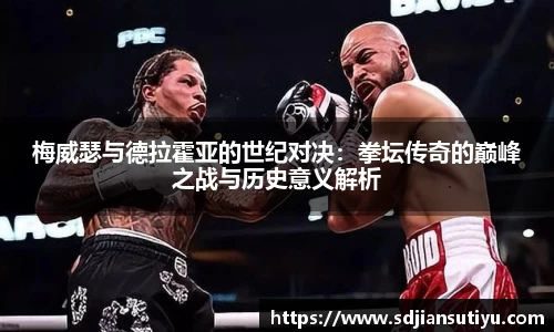 梅威瑟与德拉霍亚的世纪对决：拳坛传奇的巅峰之战与历史意义解析